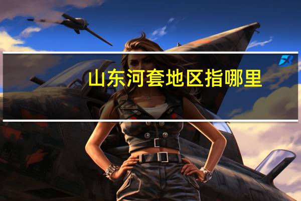 山东河套地区指哪里