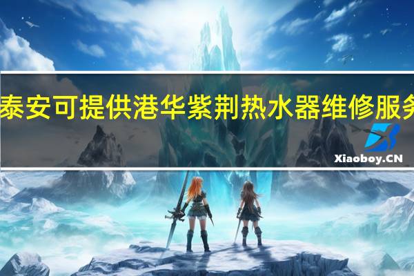 山东泰安可提供港华紫荆热水器维修服务地址在哪