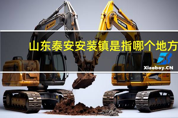 山东泰安 安装镇是指哪个地方？