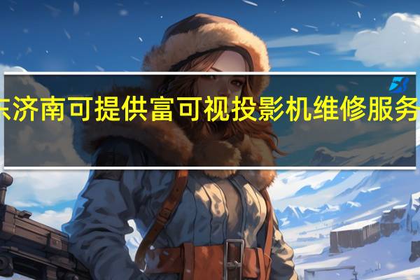 山东济南可提供富可视投影机维修服务地址在哪