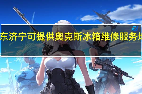 山东济宁可提供奥克斯冰箱维修服务地址在哪