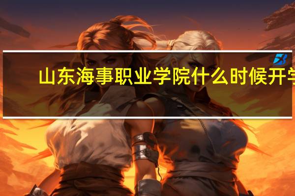 山东海事职业学院什么时候开学