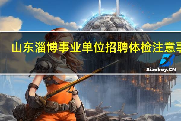 山东淄博事业单位招聘体检注意事项