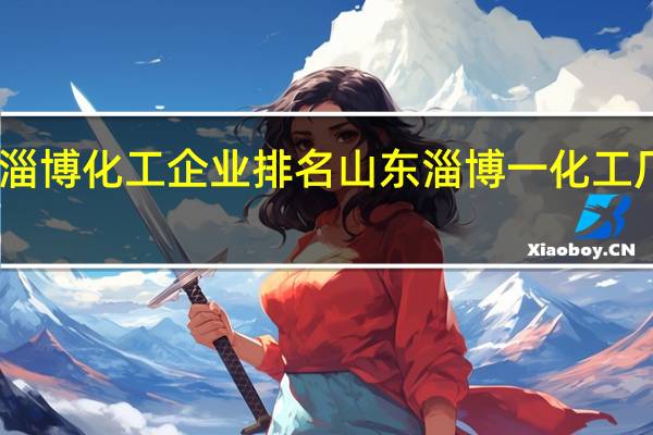 山东淄博化工企业排名 山东淄博一化工厂突发大火