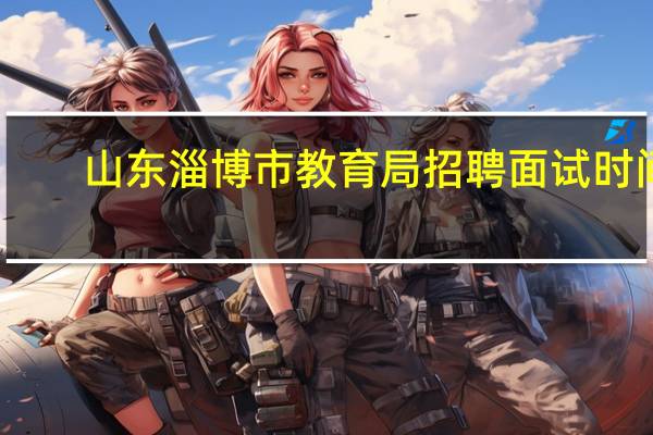 山东淄博市教育局招聘面试时间