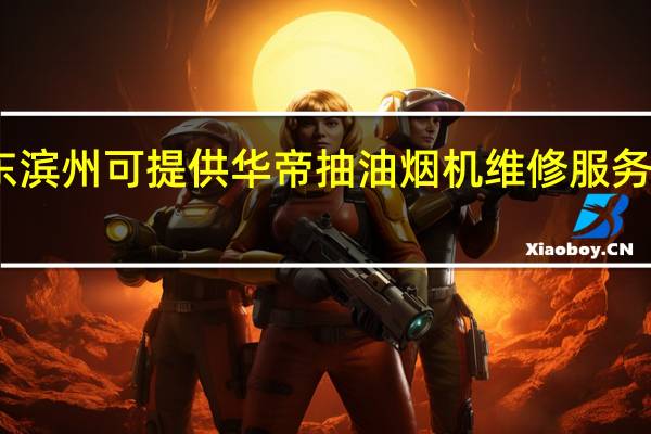 山东滨州可提供华帝抽油烟机维修服务地址在哪