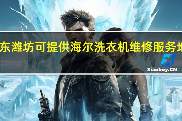 山东潍坊可提供海尔洗衣机维修服务地址在哪