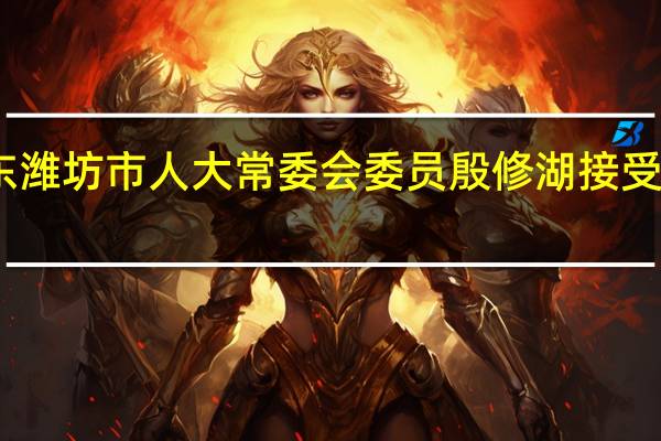 山东潍坊市人大常委会委员殷修湖接受审查调查