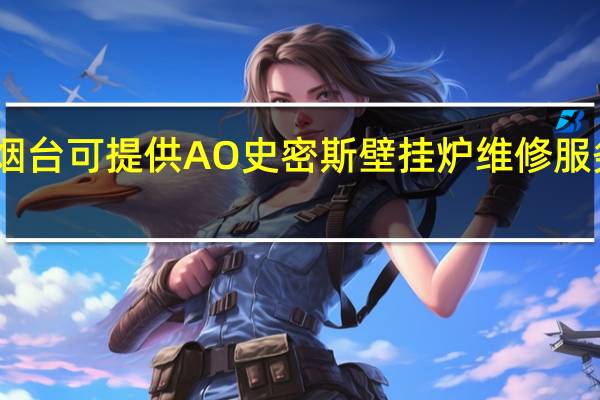 山东烟台可提供A O 史密斯壁挂炉维修服务地址在哪