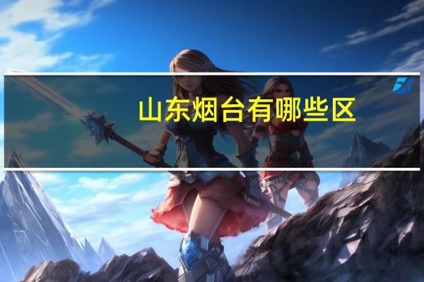山东烟台有哪些区？