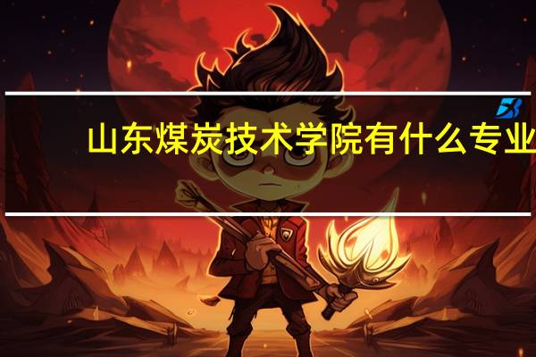 山东煤炭技术学院有什么专业