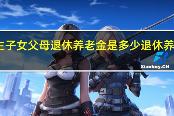 山东独生子女父母退休养老金是多少　退休养老金补助多少