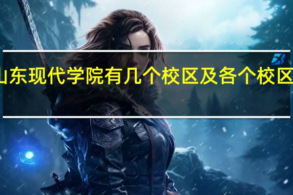 山东现代学院有几个校区及各个校区的介绍