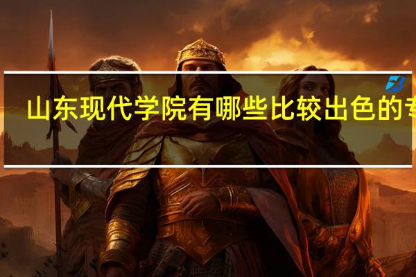 山东现代学院有哪些比较出色的专业