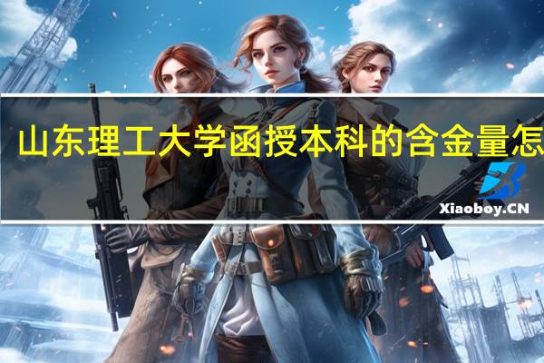 山东理工大学函授本科的含金量怎么样