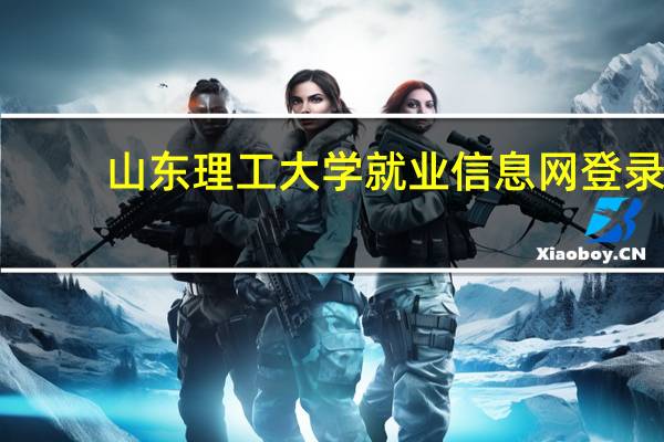 山东理工大学就业信息网登录（山东理工大学就业信息网）