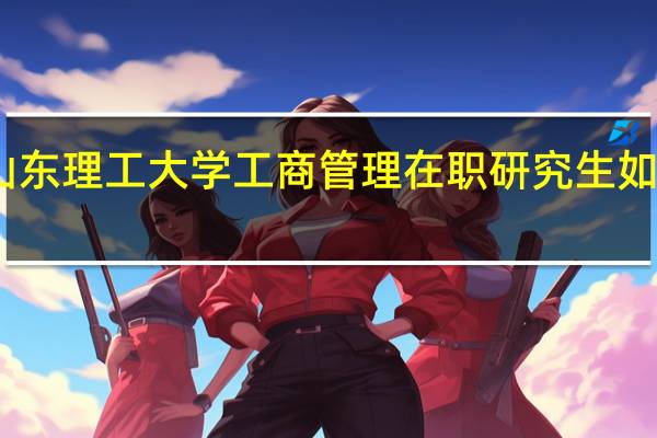 山东理工大学工商管理在职研究生如何报考