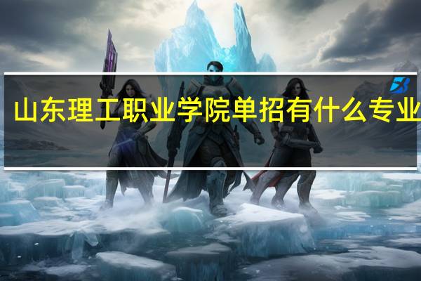 山东理工职业学院单招有什么专业目录