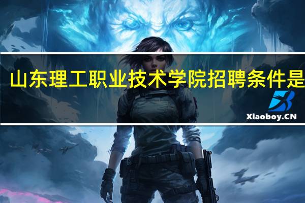 山东理工职业技术学院招聘条件是什么