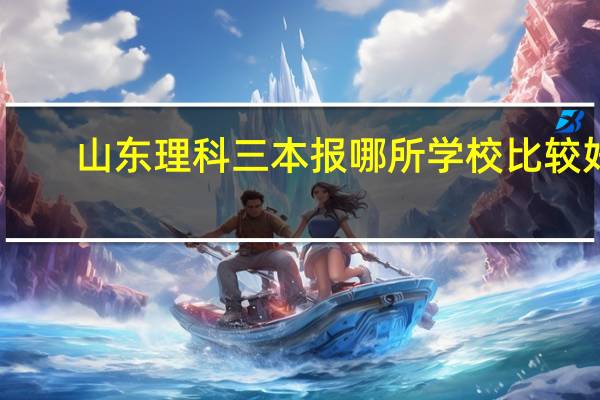 山东理科三本报哪所学校比较好