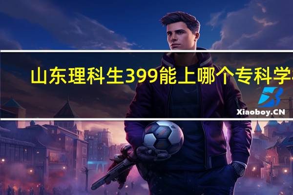 山东理科生399能上哪个专科学校