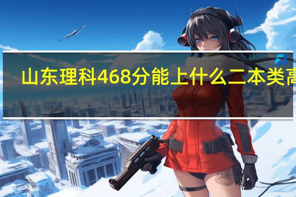 山东理科468分能上什么二本类高校