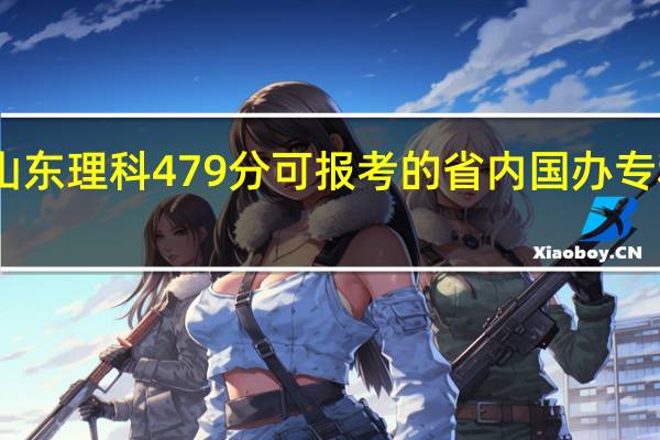 山东理科479分可报考的省内国办专科院校