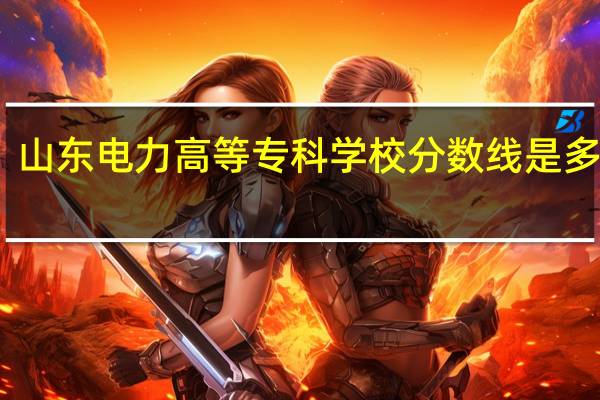 山东电力高等专科学校分数线是多少啊