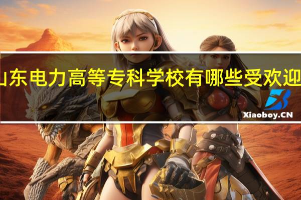 山东电力高等专科学校有哪些受欢迎的专业