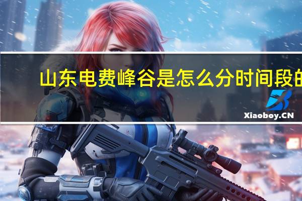 山东电费峰谷是怎么分时间段的