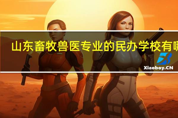 山东畜牧兽医专业的民办学校有哪些