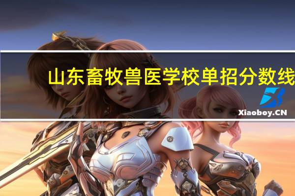 山东畜牧兽医学校单招分数线