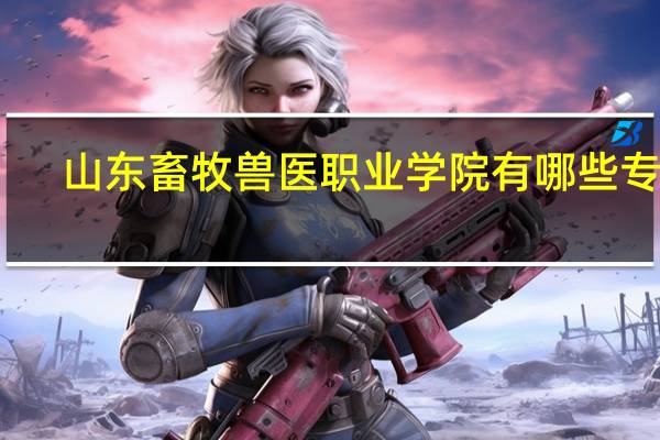 山东畜牧兽医职业学院有哪些专业