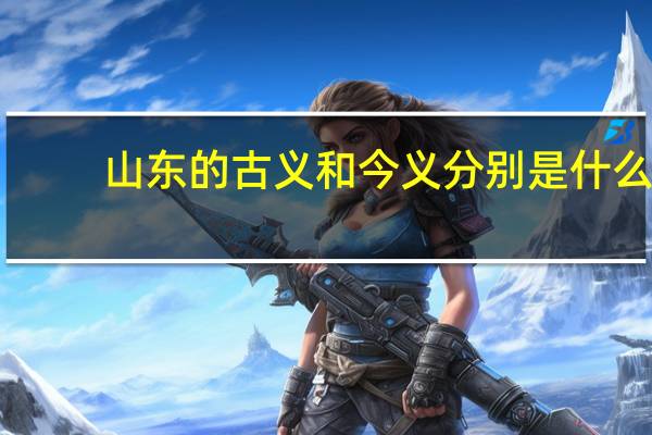 山东的古义和今义分别是什么