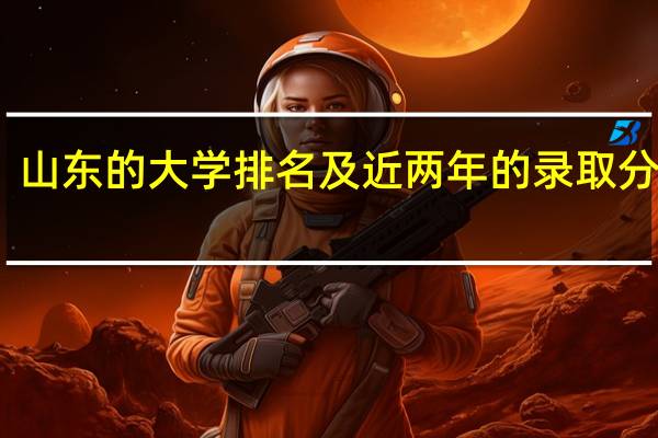山东的大学排名及近两年的录取分数线
