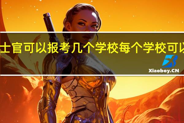 山东直招士官可以报考几个学校每个学校可以报考几个志愿