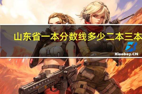 山东省 一本分数线多少 二本 三本呢
