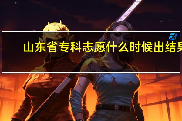 山东省专科志愿什么时候出结果