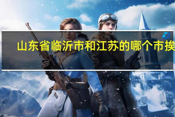 山东省临沂市和江苏的哪个市挨着