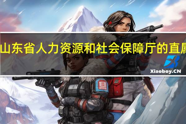 山东省人力资源和社会保障厅的直属院校