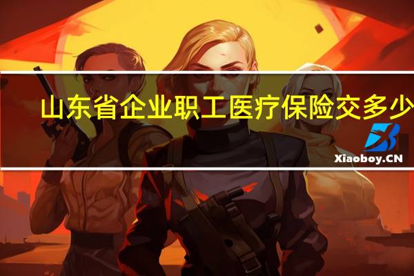 山东省企业职工医疗保险交多少年（职工医疗保险交多少年）