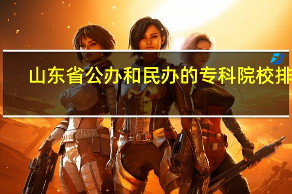 山东省公办和民办的专科院校排名， 最新的啊。 急急急 。。