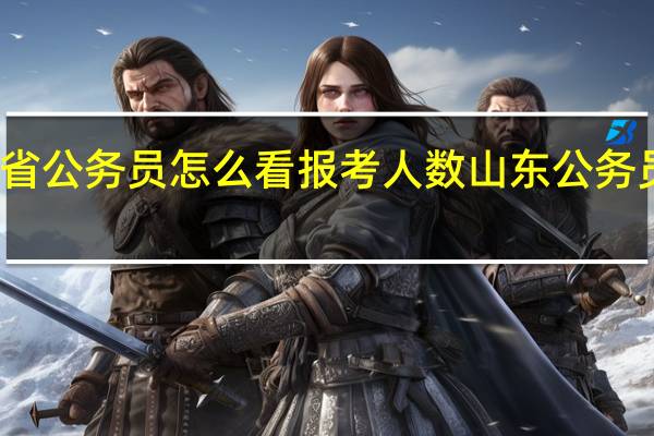 山东省公务员怎么看报考人数 山东公务员考试培训