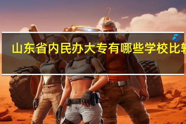 山东省内民办大专有哪些学校比较好