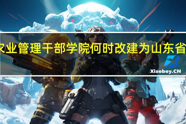 山东省农业管理干部学院何时改建为山东省农林干部学校