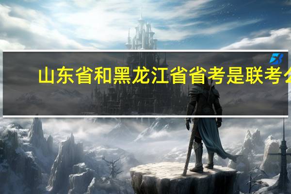 山东省和黑龙江省省考是联考么