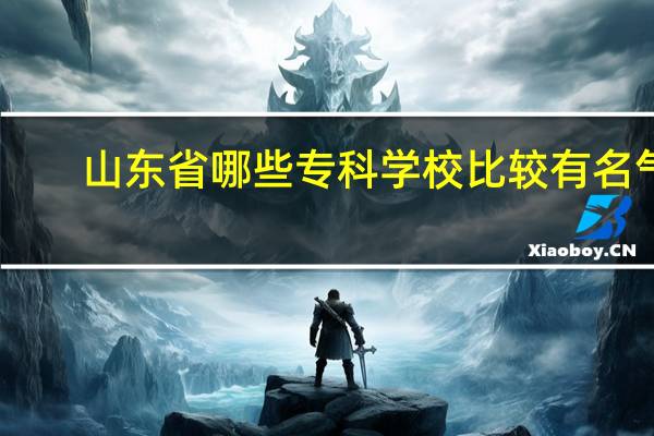 山东省哪些专科学校比较有名气