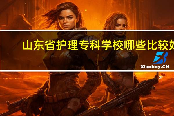 山东省护理专科学校哪些比较好