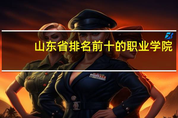 山东省排名前十的职业学院