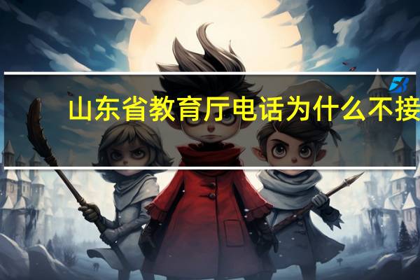 山东省教育厅电话为什么不接（山东省教育厅电话）